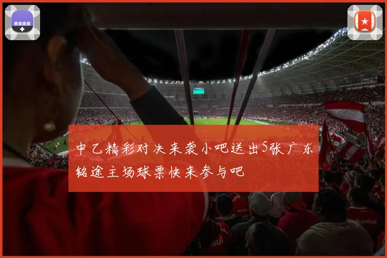 中乙精彩对决来袭小吧送出5张广东铭途主场球票快来参与吧
