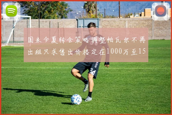 国米今夏转会策略调整帕瓦尔不再出租只求售出价格定在1000万至1500万欧