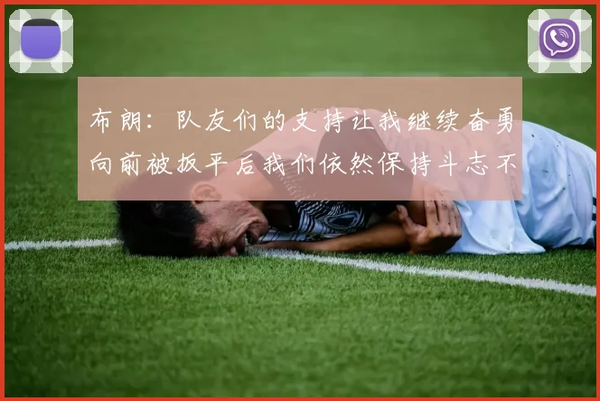 布朗：队友们的支持让我继续奋勇向前被扳平后我们依然保持斗志不言放弃