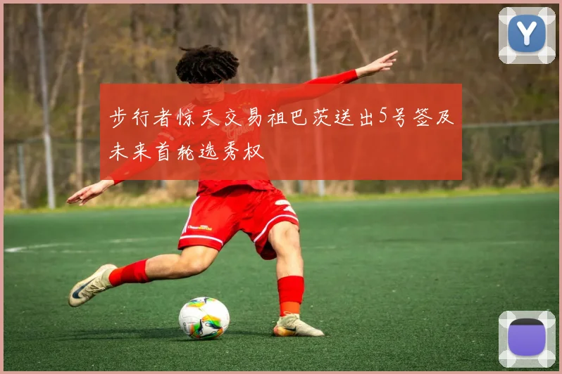 步行者惊天交易祖巴茨送出5号签及未来首轮选秀权