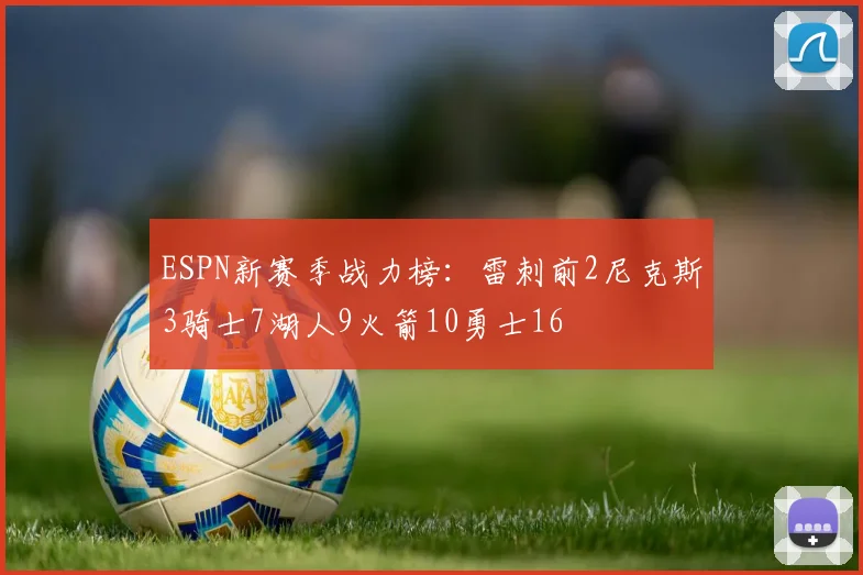 ESPN新赛季战力榜：雷刺前2尼克斯3骑士7湖人9火箭10勇士16