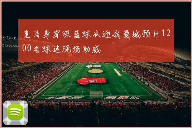 皇马身穿深蓝球衣迎战曼城预计1200名球迷现场助威