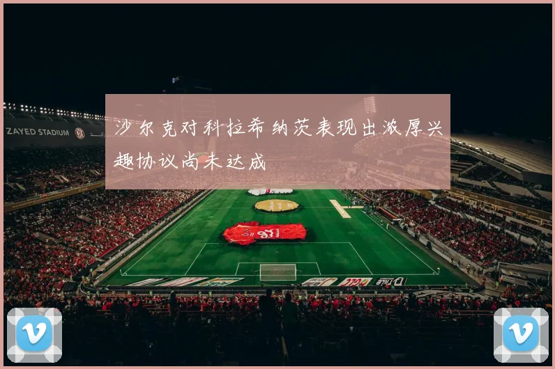 沙尔克对科拉希纳茨表现出浓厚兴趣协议尚未达成
