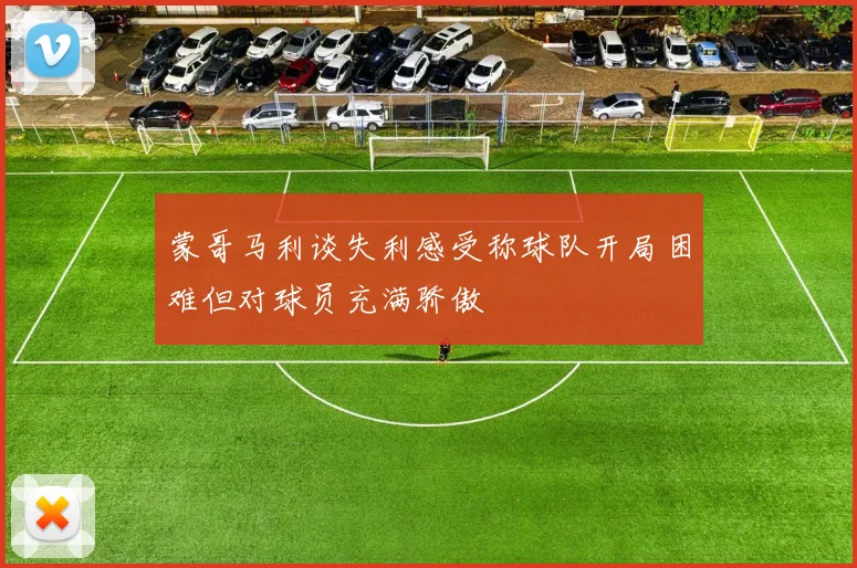 蒙哥马利谈失利感受称球队开局困难但对球员充满骄傲