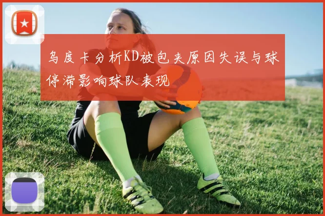 乌度卡分析KD被包夹原因失误与球停滞影响球队表现