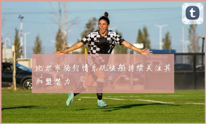 比尔市场行情乐观快船持续关注其加盟潜力