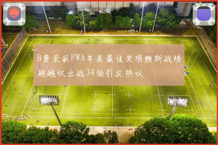 B费荣获FWA年度最佳奖项赖斯战绩超越仅出战34场引发热议