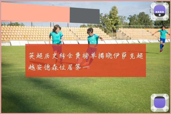 英超历史转会费榜单揭晓伊萨克超越安德森位居第一